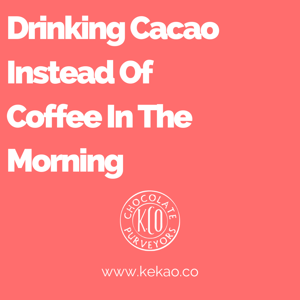 Drinking Cacao Instead Of Coffee In The Morning Kekao
