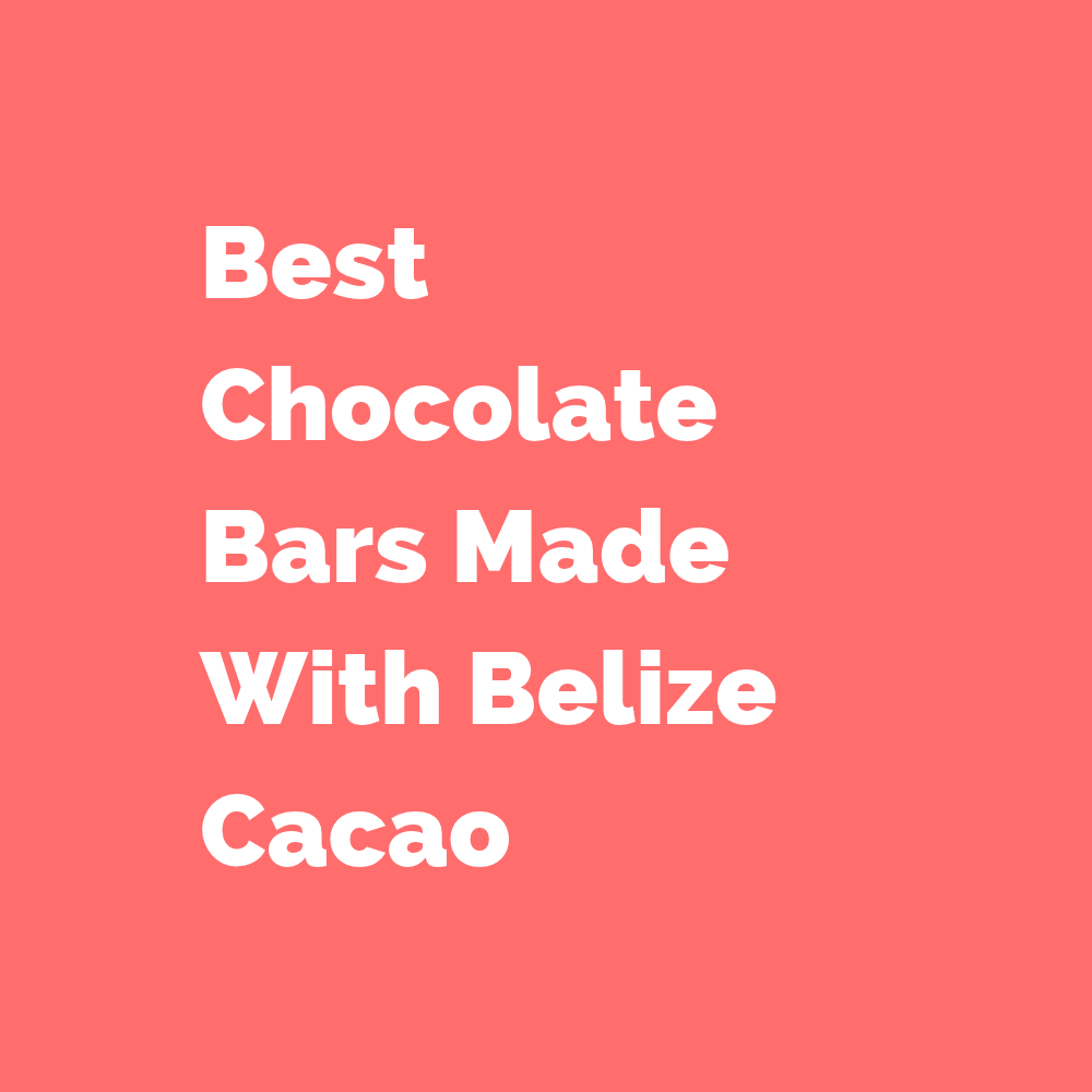 Best Chocolate Bars Made With Belize Cacao