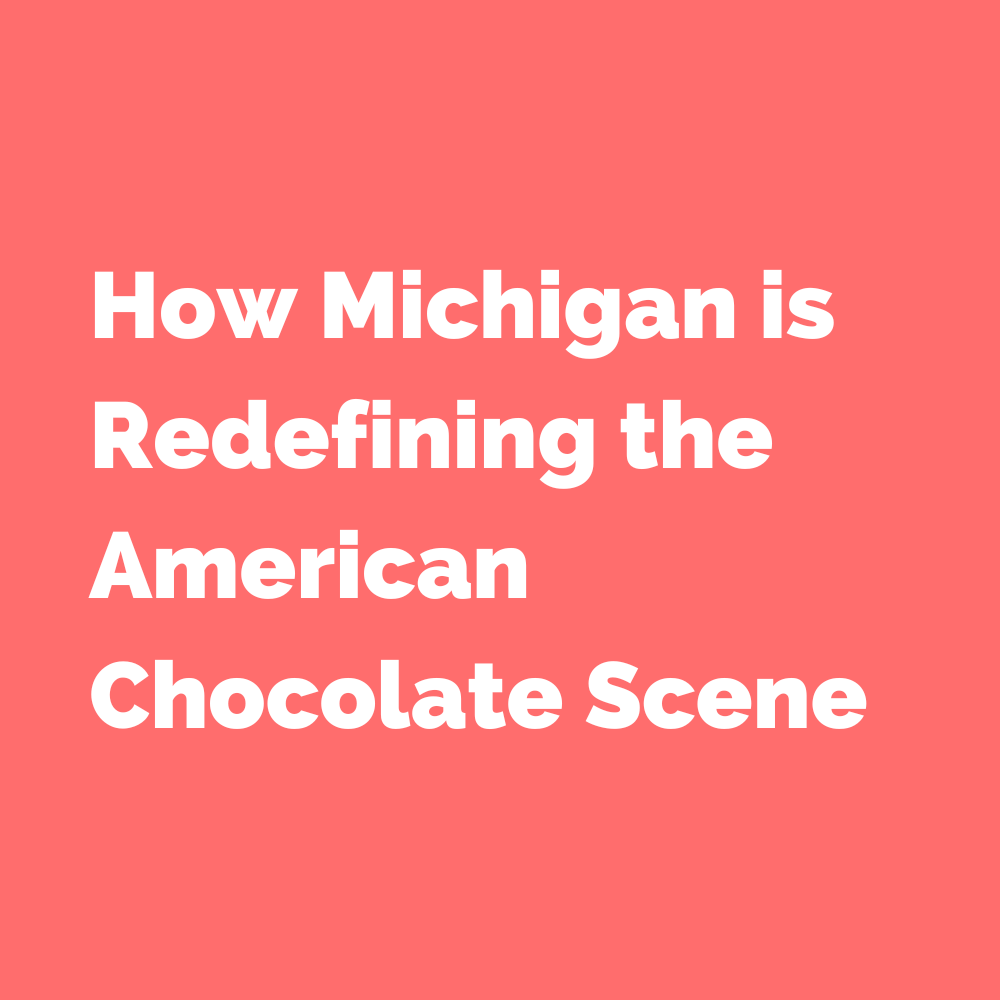 How Michigan is Redefining the American Chocolate Scene